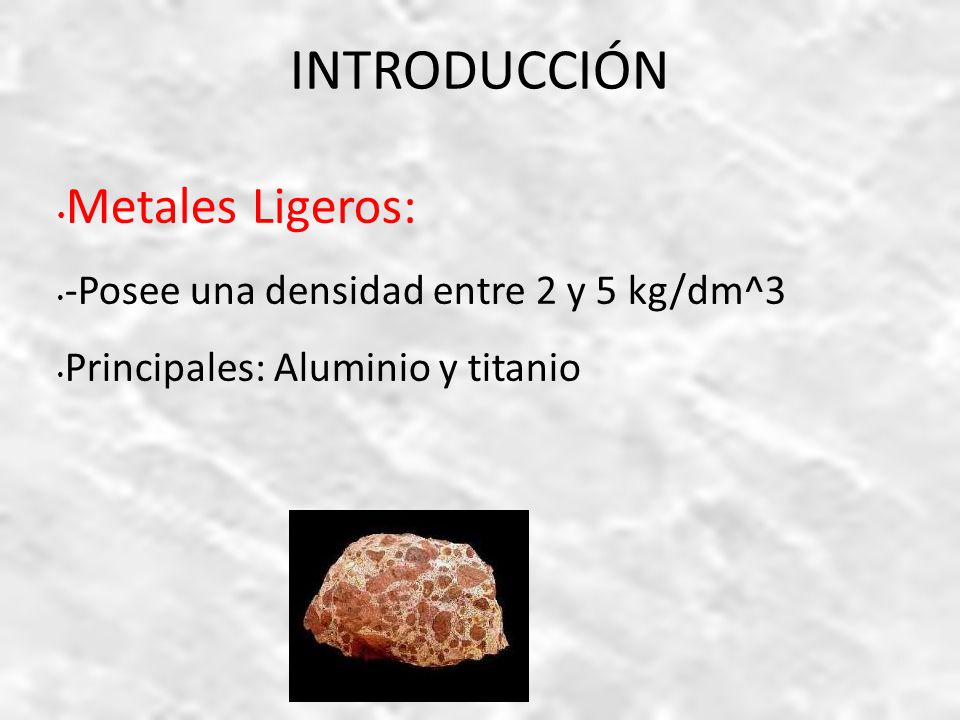 INTRODUCCIÓN Metales Ligeros: -Posee una densidad entre 2 y 5 kg/dm^3