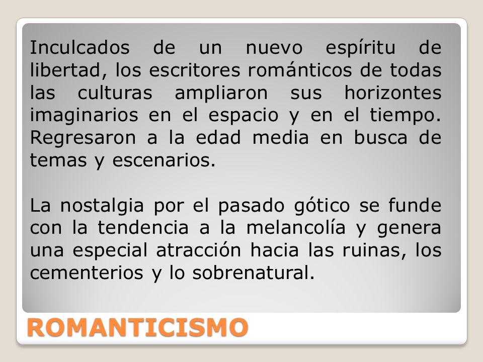 Inculcados de un nuevo espíritu de libertad, los escritores románticos de todas las culturas ampliaron sus horizontes imaginarios en el espacio y en el tiempo. Regresaron a la edad media en busca de temas y escenarios.