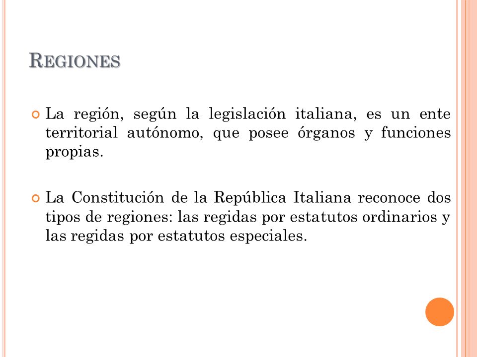 Regiones La región, según la legislación italiana, es un ente territorial autónomo, que posee órganos y funciones propias.