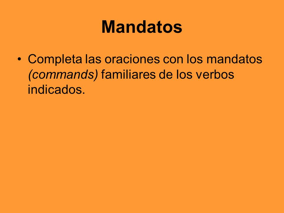 Mandatos Completa las oraciones con los mandatos (commands) familiares de los verbos indicados.
