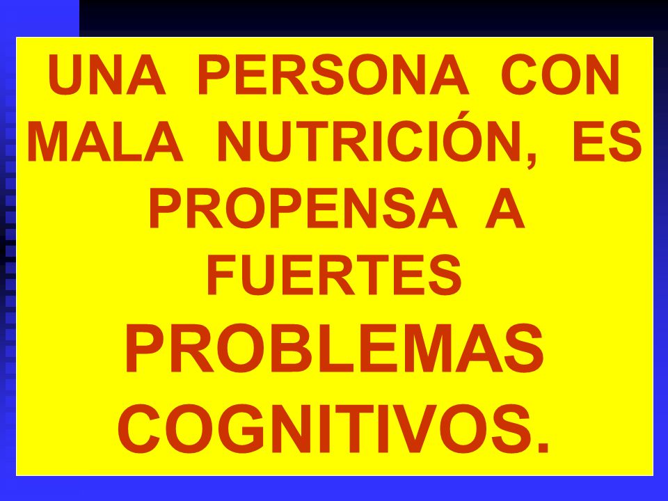 UNA PERSONA CON MALA NUTRICIÓN, ES PROPENSA A FUERTES PROBLEMAS COGNITIVOS.