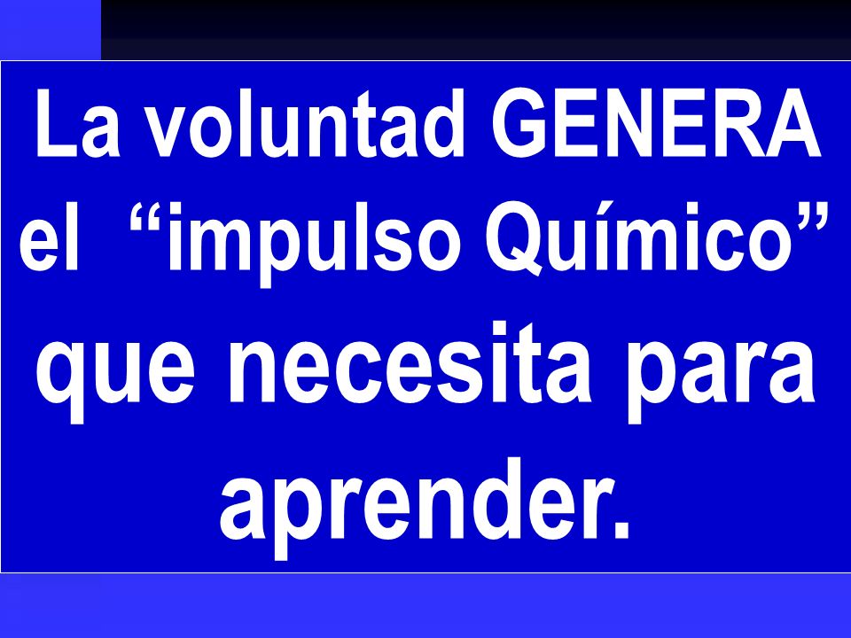 La voluntad GENERA el impulso Químico que necesita para aprender.