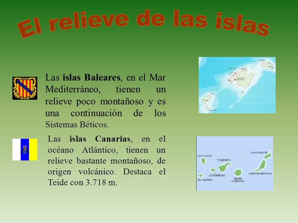 El relieve de las islas Las islas Baleares, en el Mar Mediterráneo, tienen un relieve poco montañoso y es una continuación de los Sistemas Béticos.