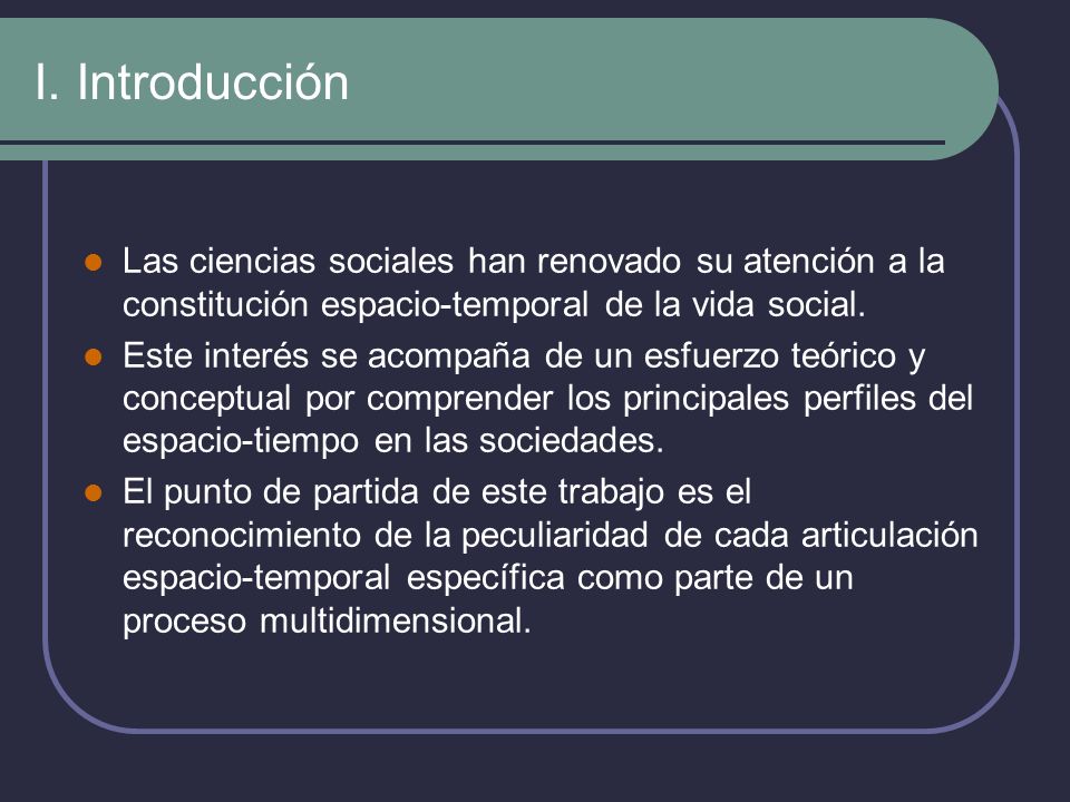 I. Introducción Las ciencias sociales han renovado su atención a la constitución espacio-temporal de la vida social.