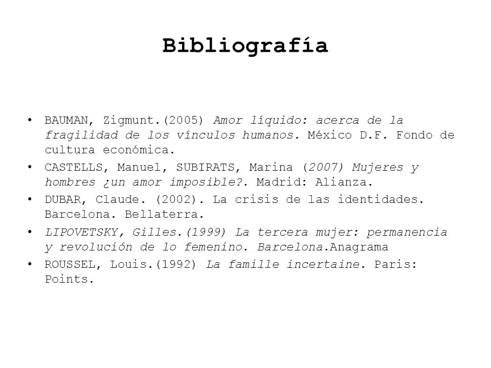 Bibliografía BAUMAN, Zigmunt.(2005) Amor líquido: acerca de la fragilidad de los vínculos humanos. México D.F. Fondo de cultura económica.