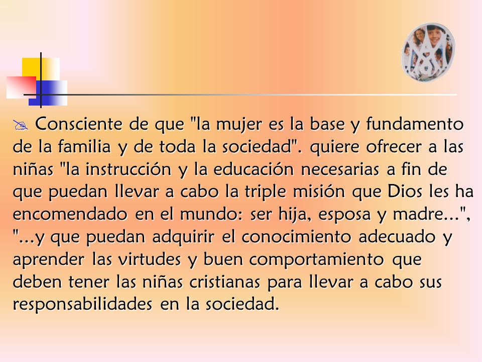 Consciente de que la mujer es la base y fundamento de la familia y de toda la sociedad .