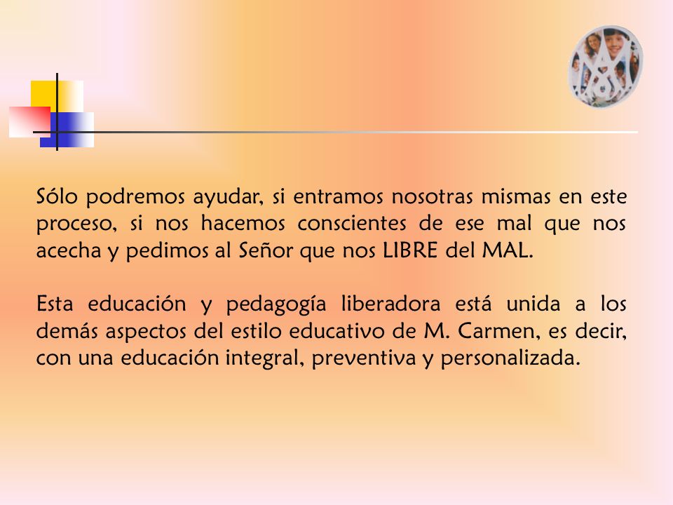 Sólo podremos ayudar, si entramos nosotras mismas en este proceso, si nos hacemos conscientes de ese mal que nos acecha y pedimos al Señor que nos LIBRE del MAL.