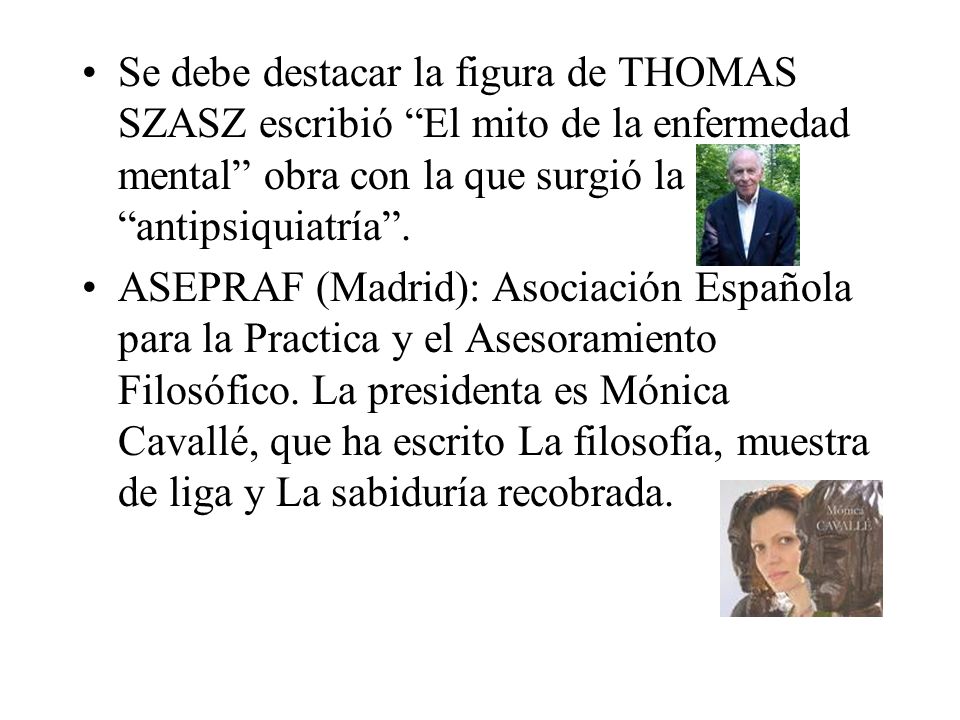Se debe destacar la figura de THOMAS SZASZ escribió El mito de la enfermedad mental obra con la que surgió la antipsiquiatría .