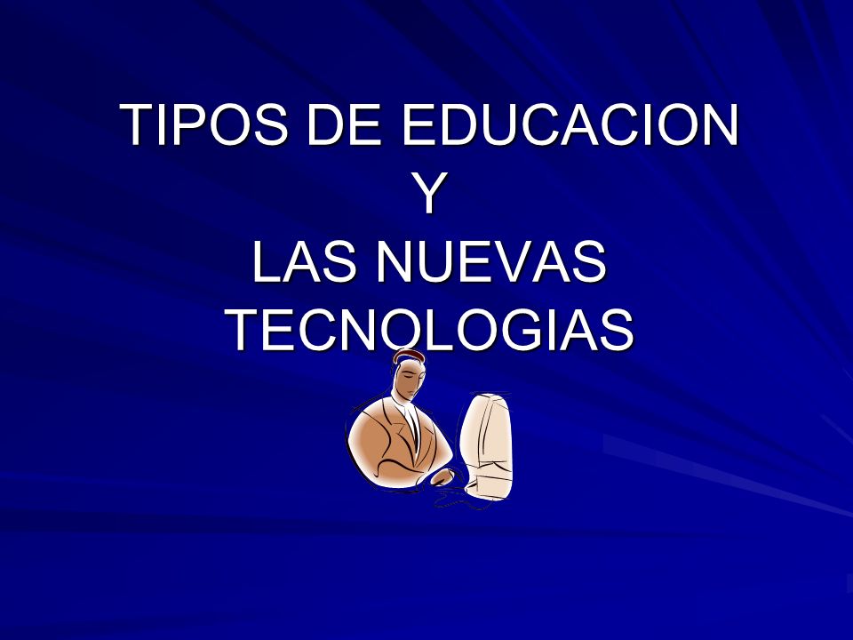 TIPOS DE EDUCACION Y LAS NUEVAS TECNOLOGIAS