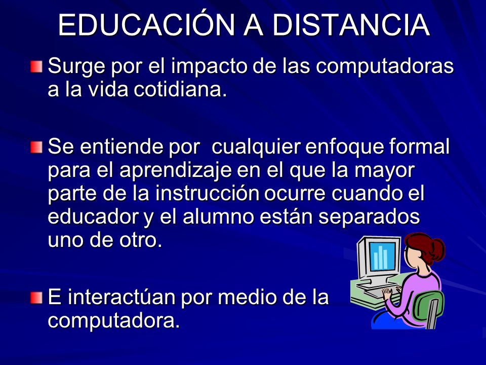 EDUCACIÓN A DISTANCIA Surge por el impacto de las computadoras a la vida cotidiana.