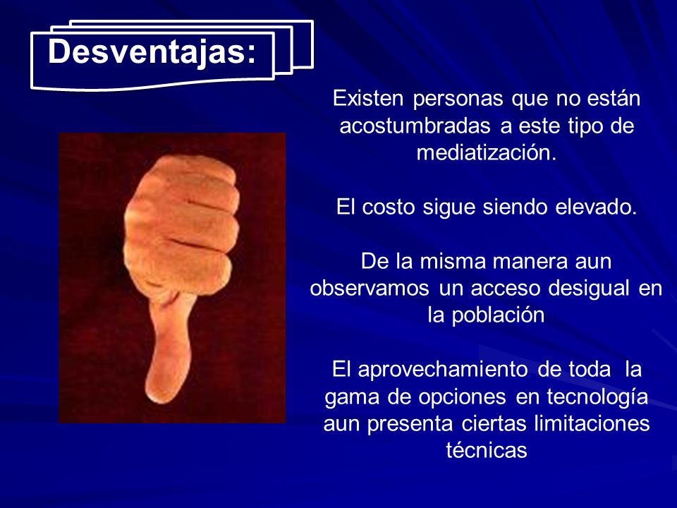 Desventajas: Existen personas que no están acostumbradas a este tipo de mediatización. El costo sigue siendo elevado.