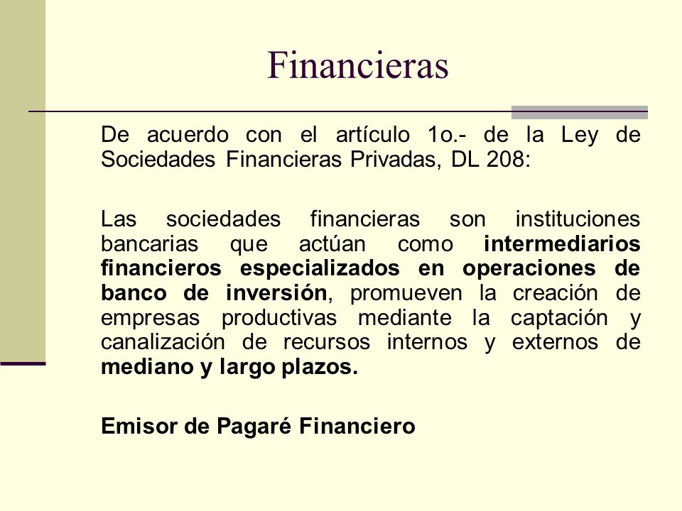 Financieras De acuerdo con el artículo 1o.- de la Ley de Sociedades Financieras Privadas, DL 208: