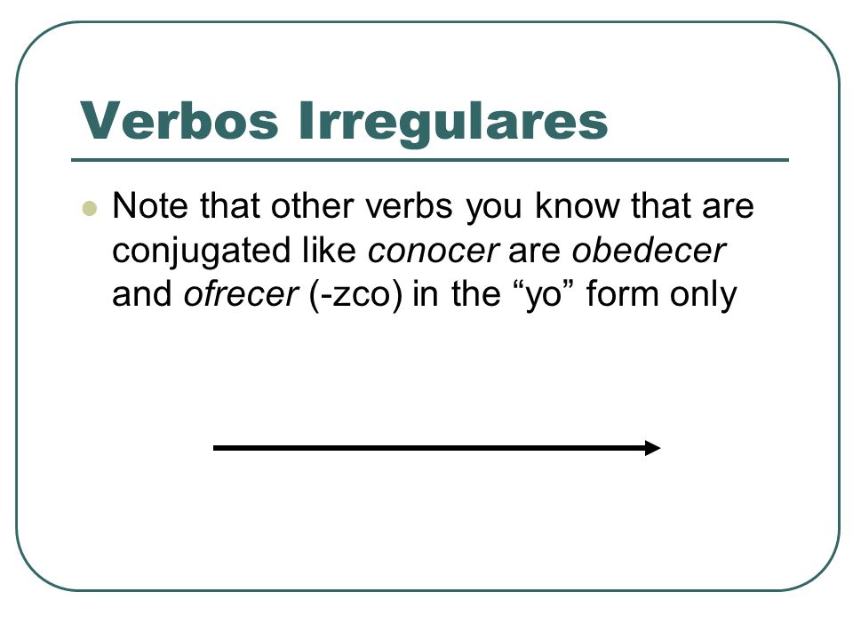 Verbos Irregulares Note that other verbs you know that are conjugated like conocer are obedecer and ofrecer (-zco) in the yo form only.