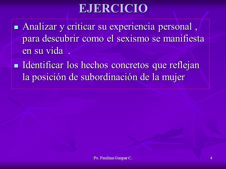 EJERCICIO Analizar y criticar su experiencia personal , para descubrir como el sexismo se manifiesta en su vida .