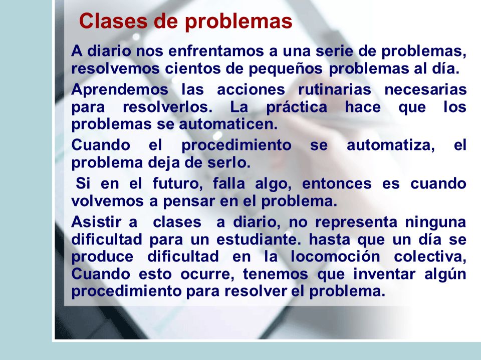 Clases de problemas A diario nos enfrentamos a una serie de problemas, resolvemos cientos de pequeños problemas al día.