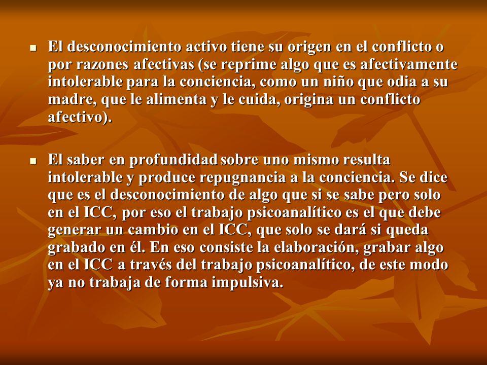 El desconocimiento activo tiene su origen en el conflicto o por razones afectivas (se reprime algo que es afectivamente intolerable para la conciencia, como un niño que odia a su madre, que le alimenta y le cuida, origina un conflicto afectivo).