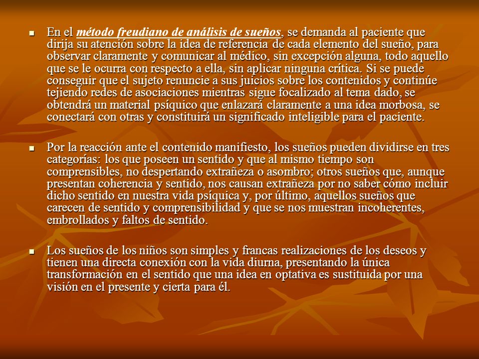 En el método freudiano de análisis de sueños, se demanda al paciente que dirija su atención sobre la idea de referencia de cada elemento del sueño, para observar claramente y comunicar al médico, sin excepción alguna, todo aquello que se le ocurra con respecto a ella, sin aplicar ninguna crítica. Si se puede conseguir que el sujeto renuncie a sus juicios sobre los contenidos y continúe tejiendo redes de asociaciones mientras sigue focalizado al tema dado, se obtendrá un material psíquico que enlazará claramente a una idea morbosa, se conectará con otras y constituirá un significado inteligible para el paciente.