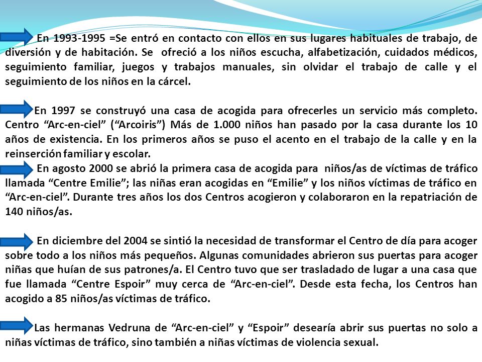 En =Se entró en contacto con ellos en sus lugares habituales de trabajo, de diversión y de habitación. Se ofreció a los niños escucha, alfabetización, cuidados médicos, seguimiento familiar, juegos y trabajos manuales, sin olvidar el trabajo de calle y el seguimiento de los niños en la cárcel.