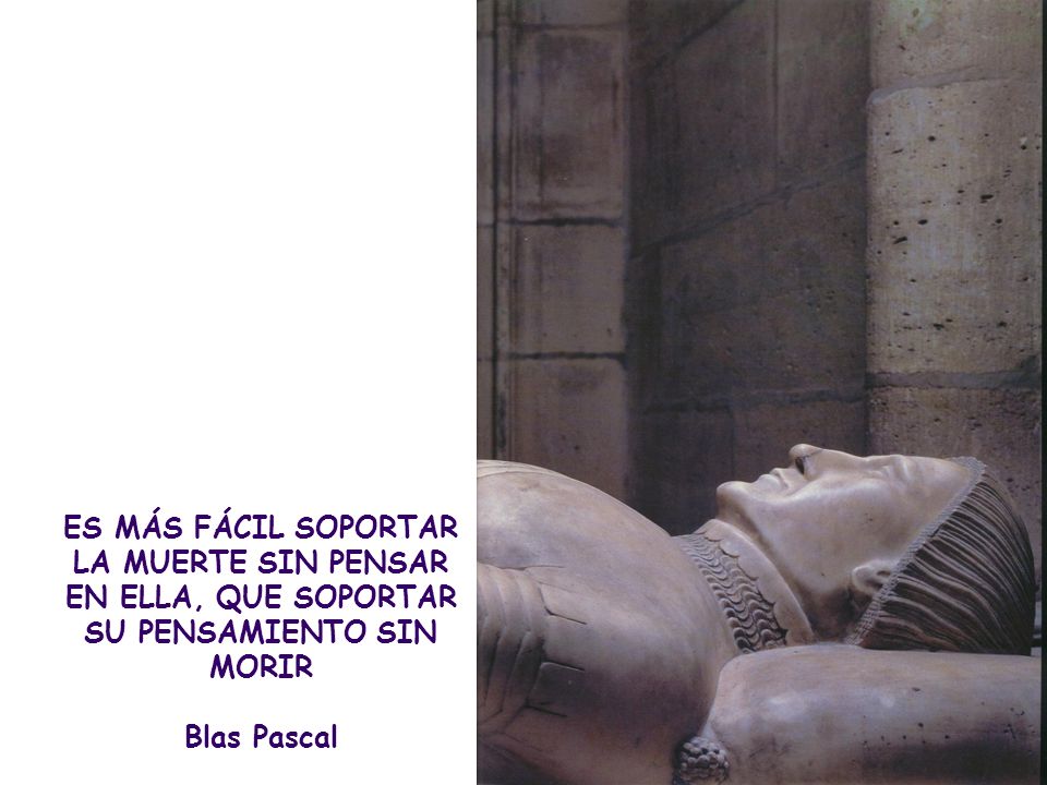 ES MÁS FÁCIL SOPORTAR LA MUERTE SIN PENSAR EN ELLA, QUE SOPORTAR SU PENSAMIENTO SIN MORIR
