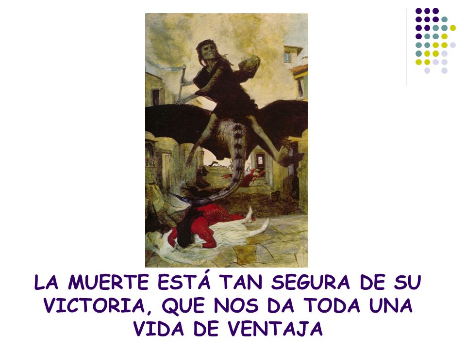 LA MUERTE ESTÁ TAN SEGURA DE SU VICTORIA, QUE NOS DA TODA UNA VIDA DE VENTAJA