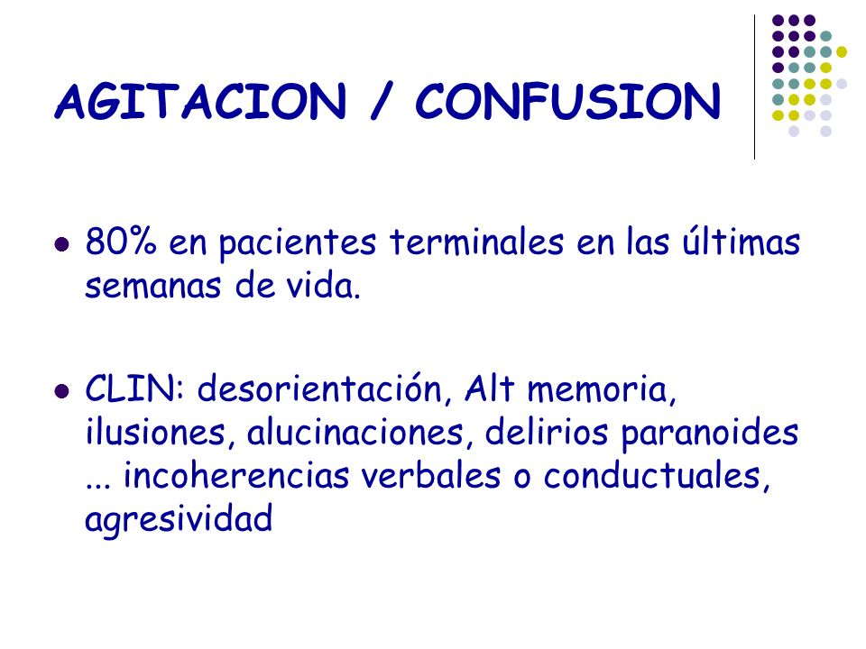 AGITACION / CONFUSION 80% en pacientes terminales en las últimas semanas de vida.