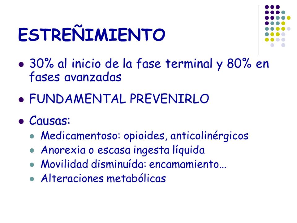 ESTREÑIMIENTO 30% al inicio de la fase terminal y 80% en fases avanzadas. FUNDAMENTAL PREVENIRLO. Causas: