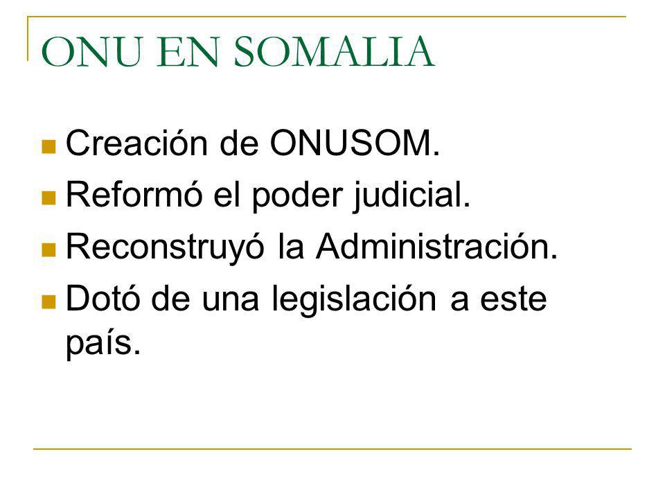 ONU EN SOMALIA Creación de ONUSOM. Reformó el poder judicial.