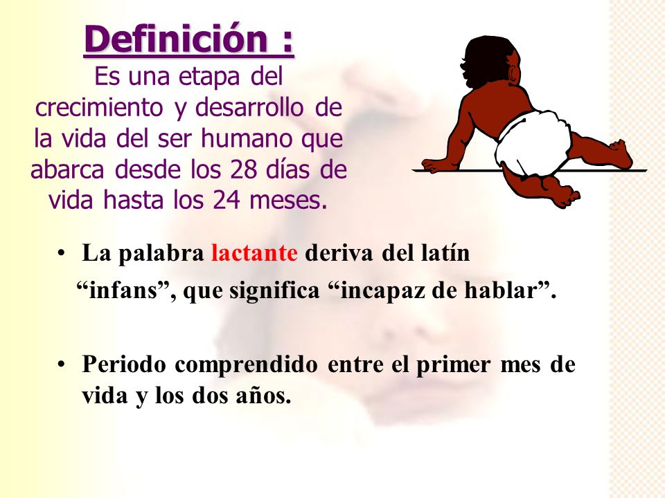 Definición : Es una etapa del crecimiento y desarrollo de la vida del ser humano que abarca desde los 28 días de vida hasta los 24 meses.