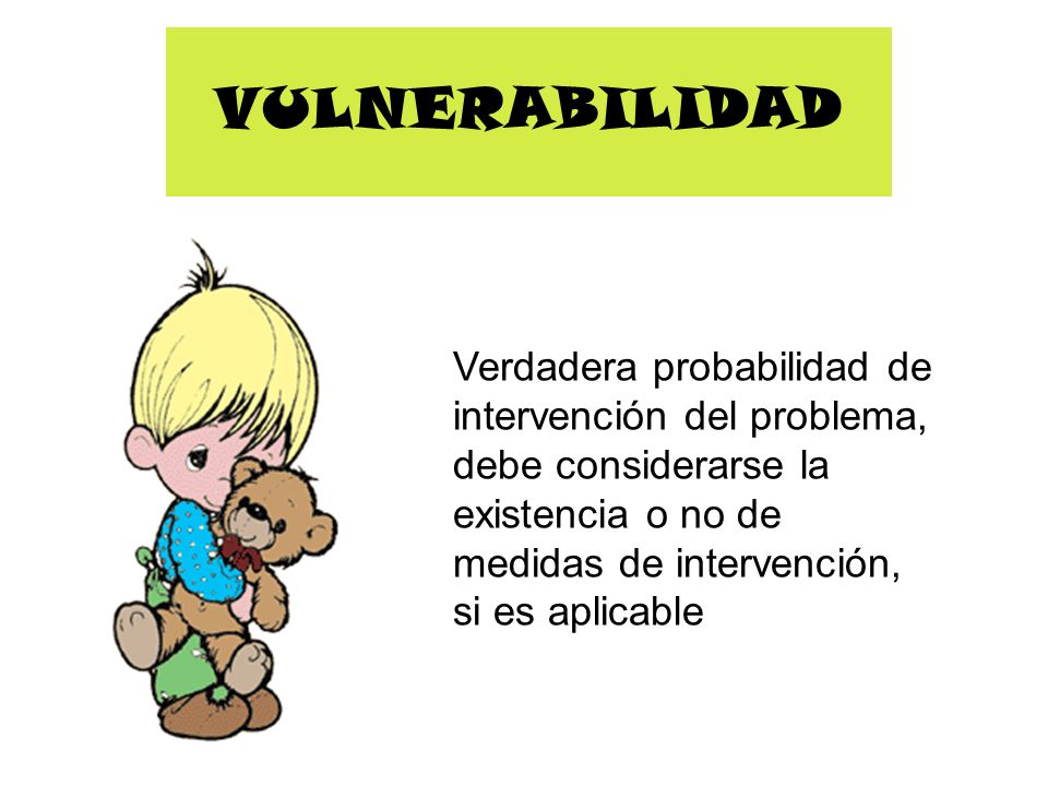 VULNERABILIDAD Verdadera probabilidad de intervención del problema, debe considerarse la existencia o no de medidas de intervención, si es aplicable.