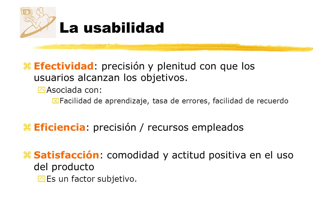 La usabilidad Efectividad: precisión y plenitud con que los usuarios alcanzan los objetivos. Asociada con: