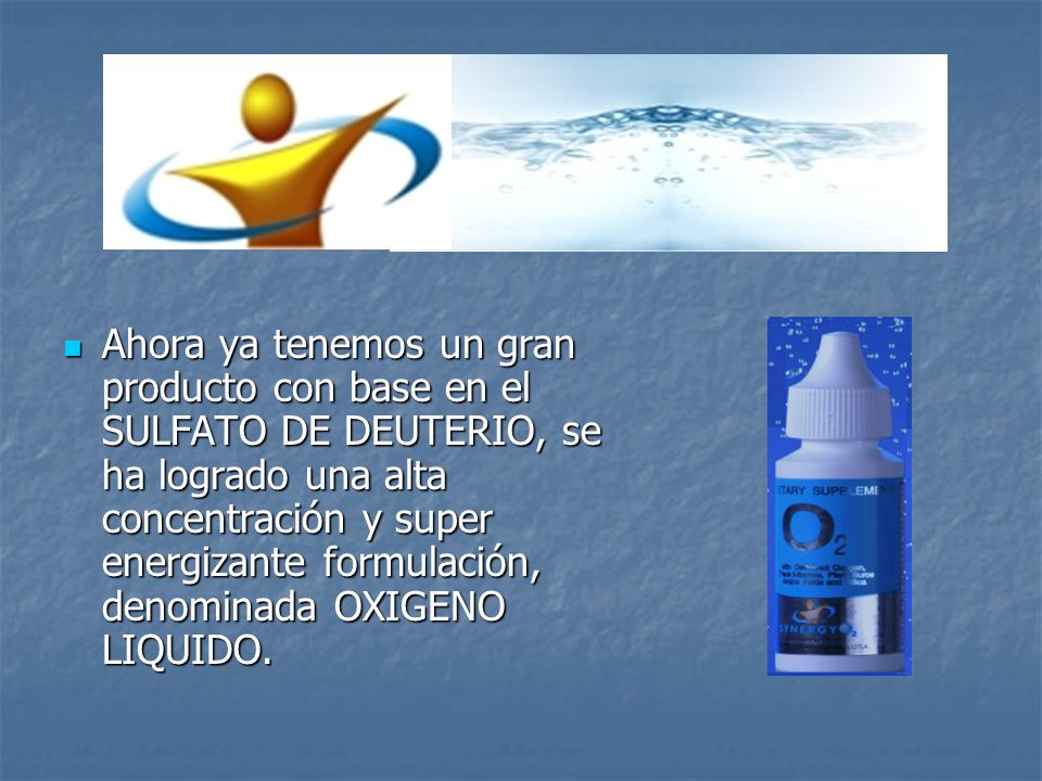 Ahora ya tenemos un gran producto con base en el SULFATO DE DEUTERIO, se ha logrado una alta concentración y super energizante formulación, denominada OXIGENO LIQUIDO.