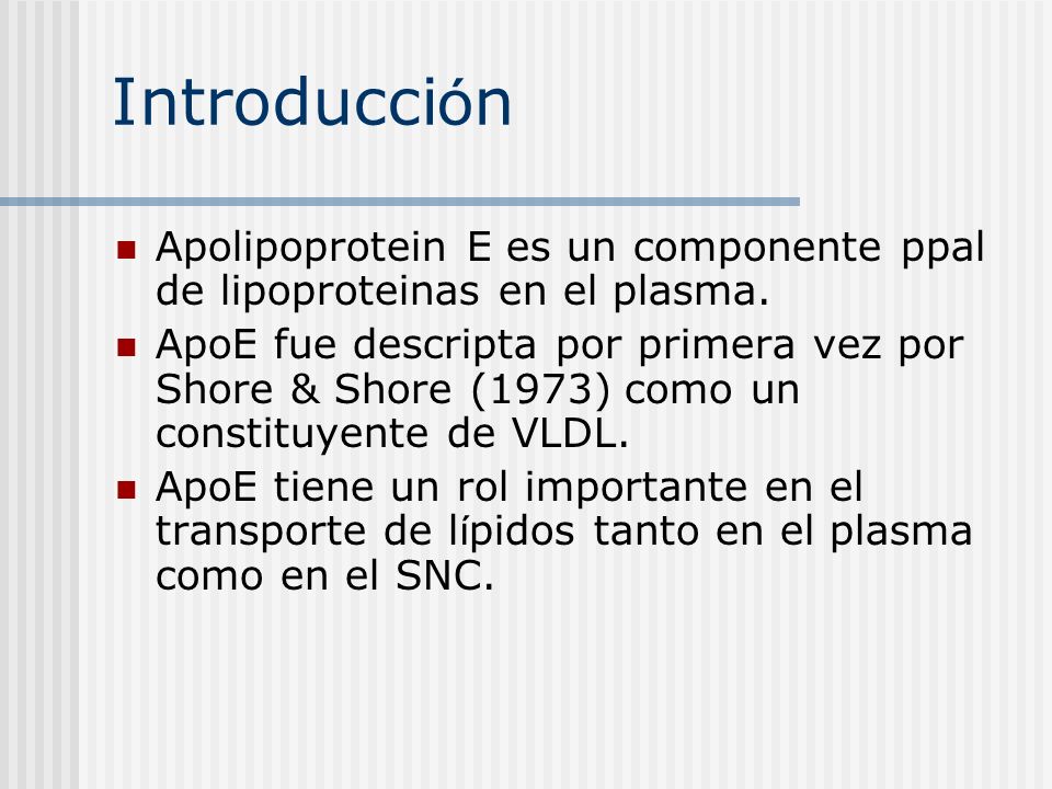 Introducción Apolipoprotein E es un componente ppal de lipoproteinas en el plasma.