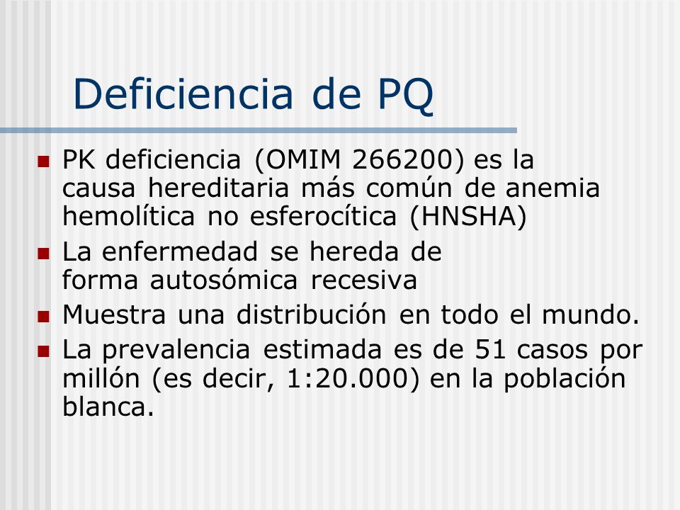 Deficiencia de PQ PK deficiencia (OMIM ) es la causa hereditaria más común de anemia hemolítica no esferocítica (HNSHA)