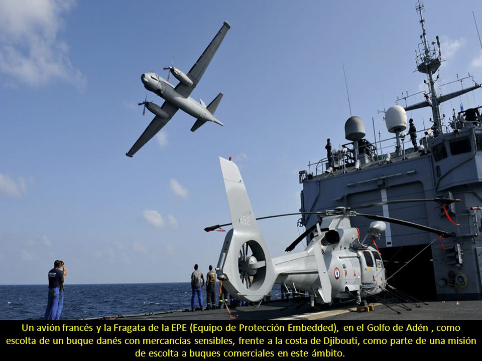 Un avión francés y la Fragata de la EPE (Equipo de Protección Embedded), en el Golfo de Adén , como escolta de un buque danés con mercancías sensibles, frente a la costa de Djibouti, como parte de una misión de escolta a buques comerciales en este ámbito.