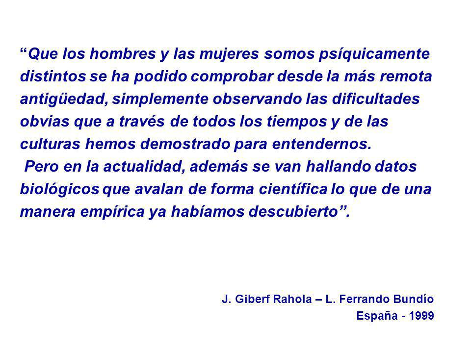 Que los hombres y las mujeres somos psíquicamente distintos se ha podido comprobar desde la más remota antigüedad, simplemente observando las dificultades obvias que a través de todos los tiempos y de las culturas hemos demostrado para entendernos.