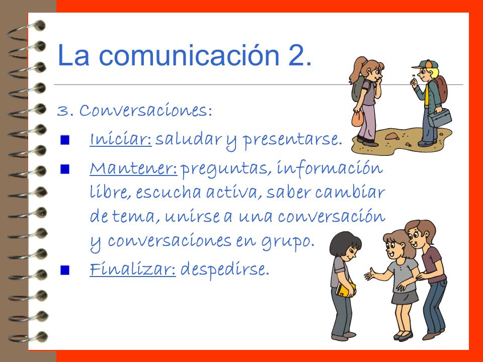 La comunicación Conversaciones: Iniciar: saludar y presentarse.