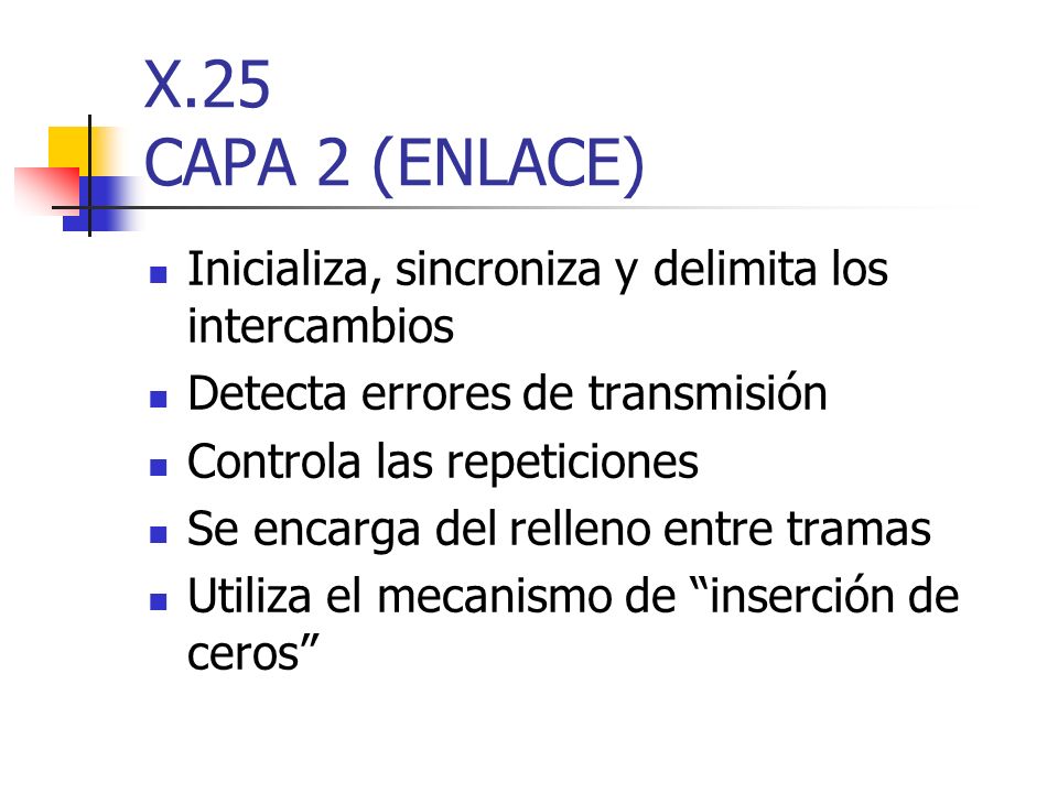 X.25 CAPA 2 (ENLACE) Inicializa, sincroniza y delimita los intercambios. Detecta errores de transmisión.