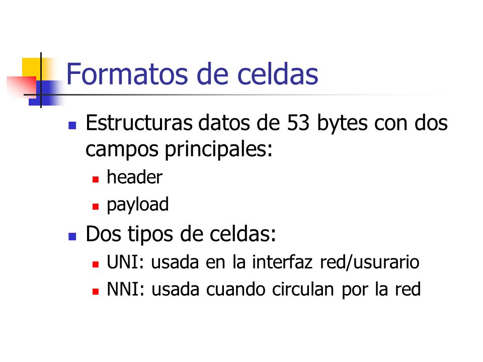 Formatos de celdas Estructuras datos de 53 bytes con dos campos principales: header. payload. Dos tipos de celdas: