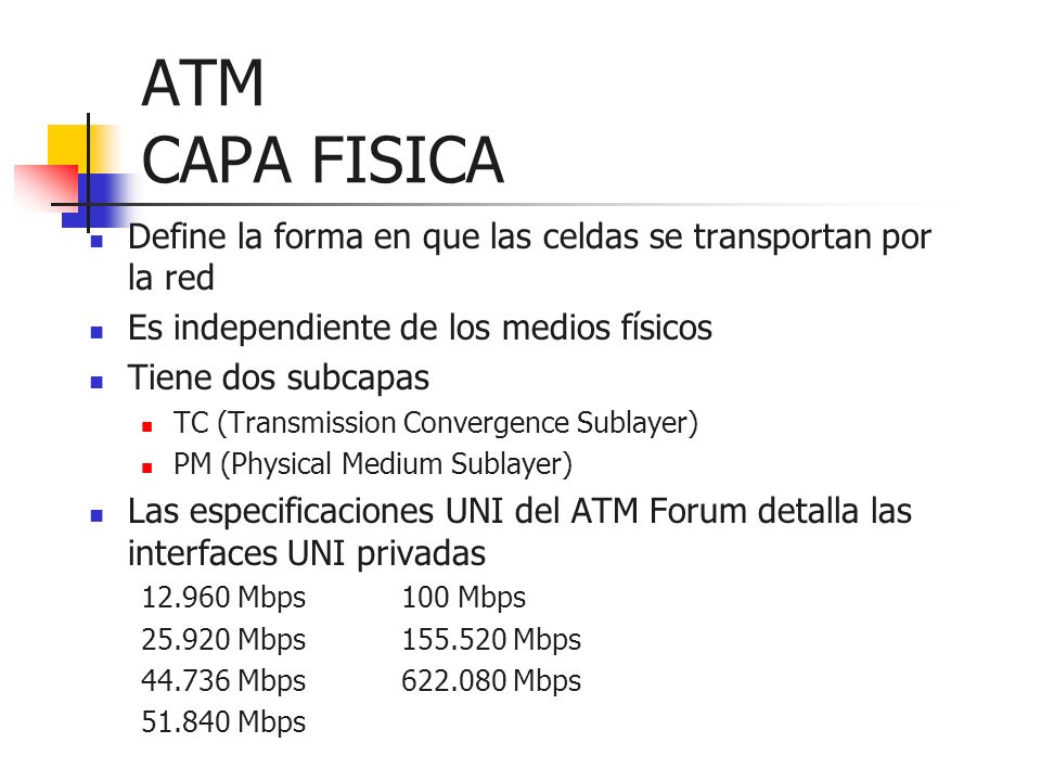 ATM CAPA FISICA Define la forma en que las celdas se transportan por la red. Es independiente de los medios físicos.