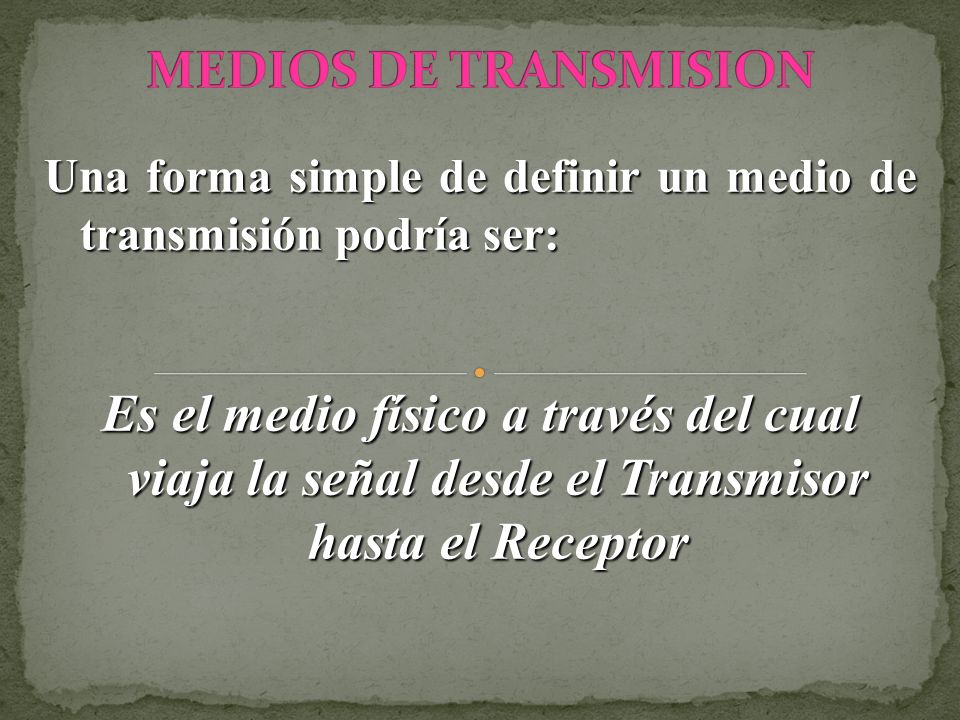 MEDIOS DE TRANSMISION Una forma simple de definir un medio de transmisión podría ser: