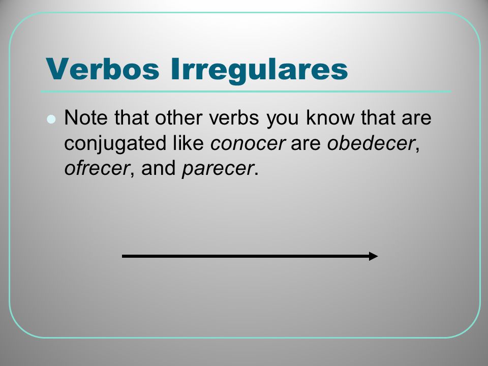 Verbos Irregulares Note that other verbs you know that are conjugated like conocer are obedecer, ofrecer, and parecer.
