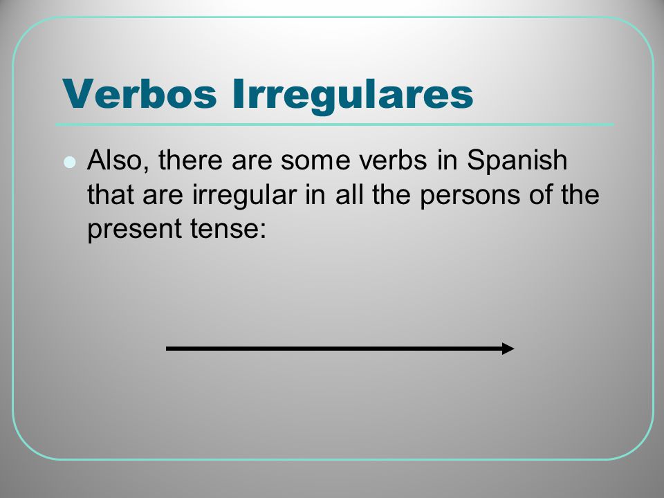 Verbos Irregulares Also, there are some verbs in Spanish that are irregular in all the persons of the present tense: