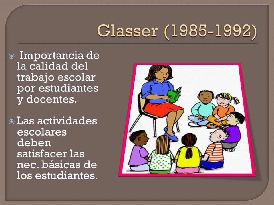 Glasser ( ) Importancia de la calidad del trabajo escolar por estudiantes y docentes.