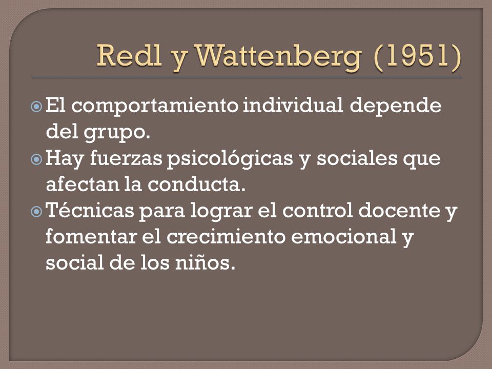 Redl y Wattenberg (1951) El comportamiento individual depende del grupo. Hay fuerzas psicológicas y sociales que afectan la conducta.