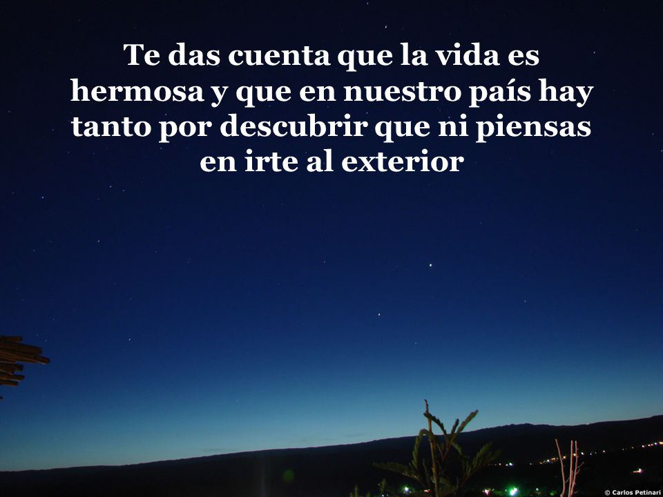 Te das cuenta que la vida es hermosa y que en nuestro país hay tanto por descubrir que ni piensas en irte al exterior