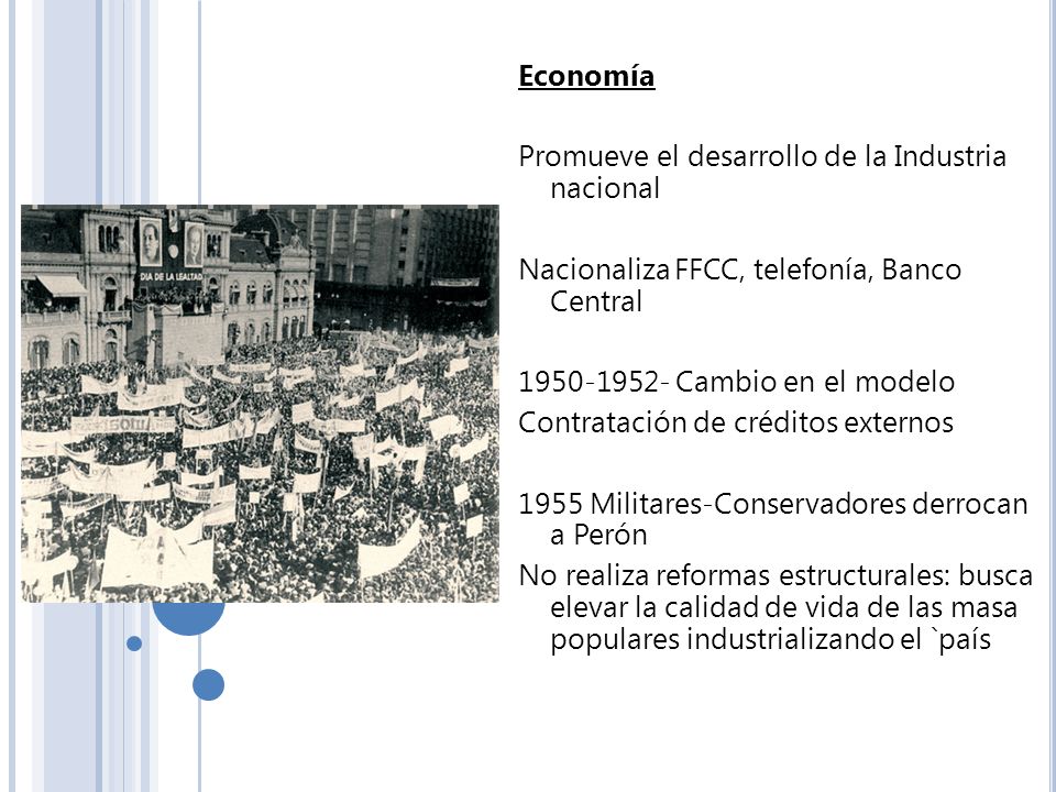 Economía Promueve el desarrollo de la Industria nacional. Nacionaliza FFCC, telefonía, Banco Central.