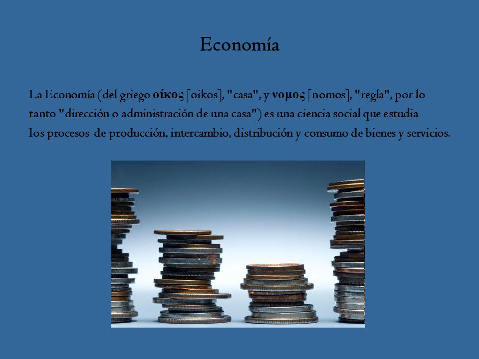 Economía La Economía (del griego οίκος [oikos], casa , y νομος [nomos], regla , por lo.