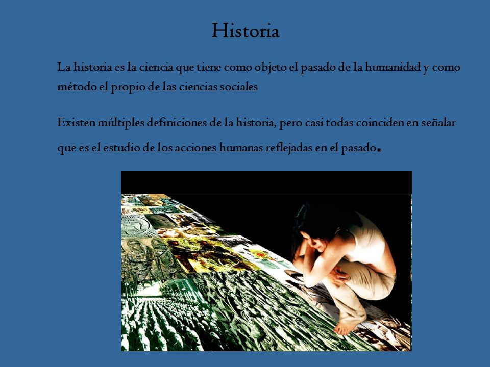 Historia La historia es la ciencia que tiene como objeto el pasado de la humanidad y como. método el propio de las ciencias sociales.