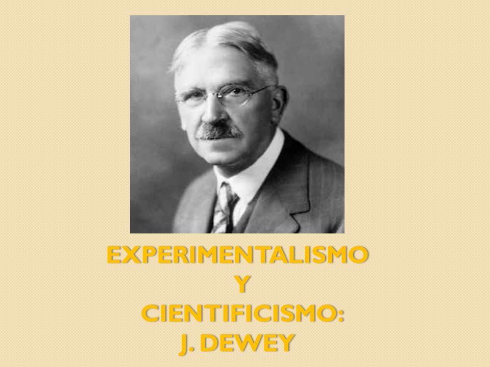 EXPERIMENTALISMO Y CIENTIFICISMO: J. DEWEY