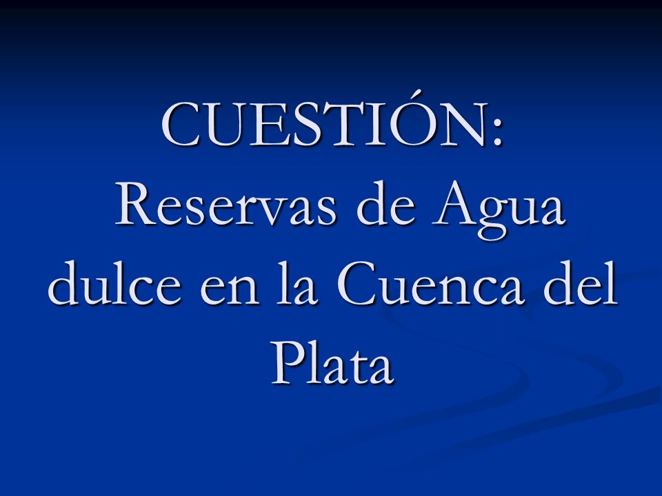 CUESTIÓN: Reservas de Agua dulce en la Cuenca del Plata